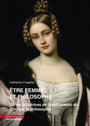 Etre femme et philosophe ou Les initiatrices de l'amélioration du droit par la philosophie - Catherine Puigelier