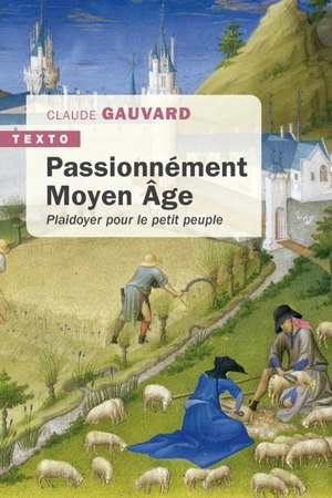 Passionnément Moyen Age : plaidoyer pour le petit peuple - Claude Gauvard