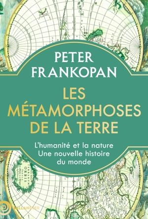 Les métamorphoses de la Terre : l'humanité et la nature, une nouvelle histoire du monde - Peter Frankopan