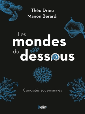 Les mondes du dessous : curiosités sous-marines - Théo Drieu