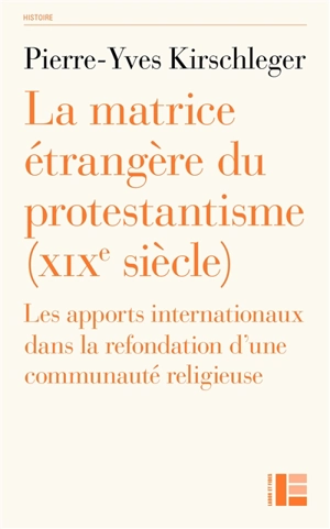 La matrice étrangère du protestantisme (XIXe siècle) : les apports internationaux dans la refondation d'une communauté religieuse - Pierre-Yves Kirschlefer