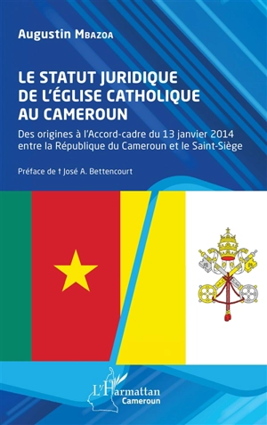 Le statut juridique de l'Eglise catholique au Cameroun : des origines à l'accord-cadre du 13 janvier 2014 entre la République du Cameroun et le Saint-Siège - Augustin Mbazoa