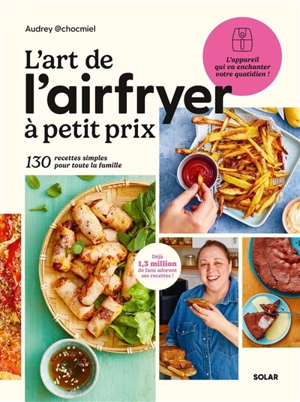 L'art de l'Airfryer à petit prix : 130 recettes simples pour toute la famille - Audrey Chocmiel