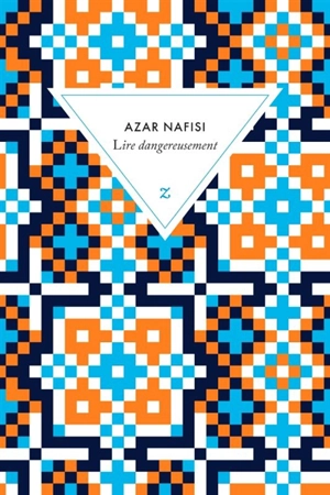 Lire dangereusement : le pouvoir subversif de la littérature en des temps troublés - Azar Nafisi