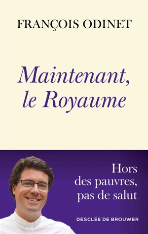 Maintenant, le royaume : hors des pauvres, pas de salut - François Odinet