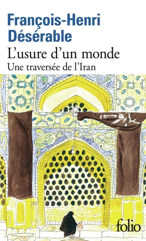 L'usure d'un monde : une traversée de l'Iran - François-Henri Désérable