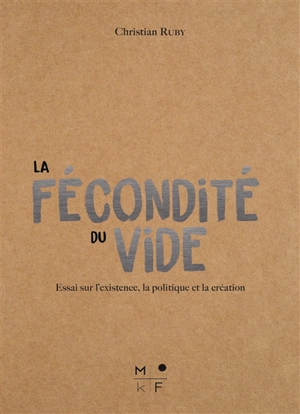 La fécondité du vide : essai sur l'existence, la politique et la création - Christian Ruby