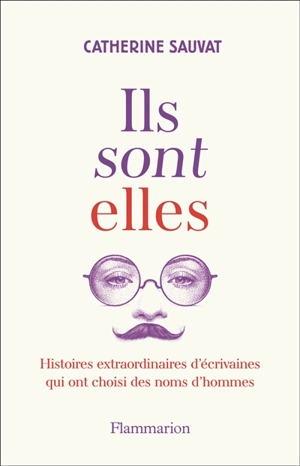 Ils sont elles : histoires extraordinaires d'écrivaines qui ont choisi des noms d'hommes - Catherine Sauvat