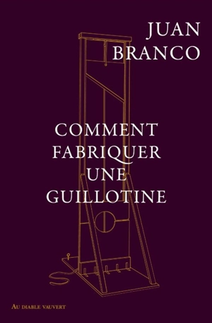 Comment fabriquer une guillotine : recueil - Juan Branco