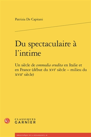 Du spectaculaire à l'intime : un siècle de commedia erudita en Italie et en France (début du XVIe siècle-milieu du XVIIe siècle) - Patrizia De Capitani Bertrand