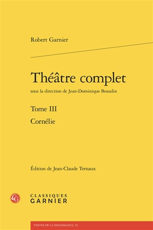 Théâtre complet. Vol. 3. Cornélie - Robert Garnier