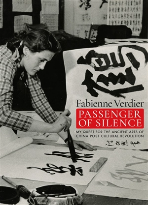 Passenger of silence : my quest for the ancient arts in post-cultural revolution China - Fabienne Verdier