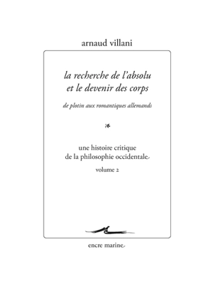 Une histoire critique de la philosophie occidentale. Vol. 2. La recherche de l'absolu et le devenir des corps : de Plotin aux romantiques allemands - Arnaud Villani