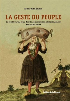 La geste du peuple : la société rurale corse dans la documentation criminelle génoise : XVIe-XVIIIe siècle - Antoine-Marie Graziani