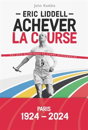 Eric Liddell : achever la course : des jeux Olympiques au champ missionnaire - John W. Keddie