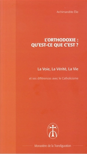 L'orthodoxie, qu'est-ce que c'est ? : La voie, la vérité, la vie - Elie