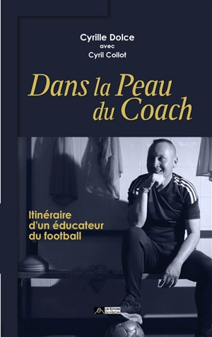 Dans la peau du coach : itinéraire d'un éducateur du football - Cyrille Dolce