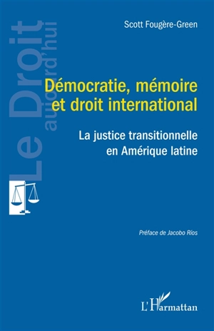 Démocratie, mémoire et droit international : la justice transitionnelle en Amérique latine - Scott Fougère-Green