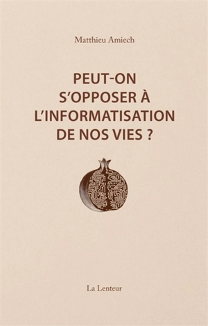 Peut-on s'opposer à l'informatisation de nos vies ? : interventions et entretiens, 2014-2023 - Matthieu Amiech