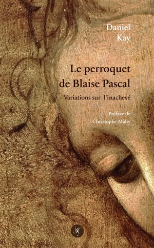 Le perroquet de Blaise Pascal : variations sur l'inachevé - Daniel Kay