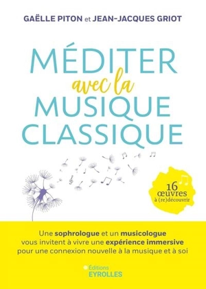 Méditer avec la musique classique : une sophrologue et un musicologue vous invitent à vivre une expérience immersive pour une connexion nouvelle à la musique et à soi : 16 oeuvres à (re)découvrir - Gaëlle Piton