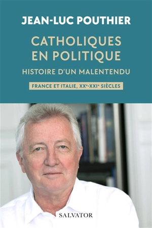 Catholiques en politique : histoire d'un malentendu : France et Italie, XX-XXIe siècles - Jean-Luc Pouthier