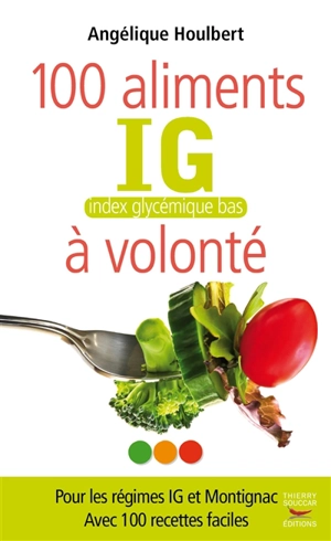 100 aliments IG bas à volonté : pour les régimes IG et Atkins : avec 100 recettes faciles - Angélique Houlbert