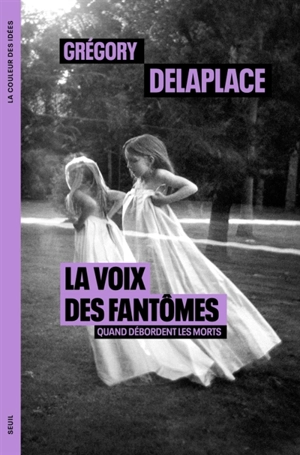 La voix des fantômes : quand débordent les morts - Grégory Delaplace