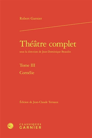 Théâtre complet. Vol. 3. Cornélie - Robert Garnier