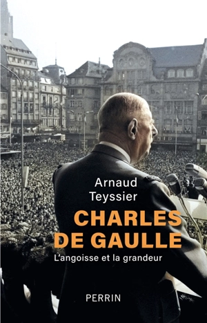 Charles de Gaulle : l'angoisse et la grandeur - Arnaud Teyssier