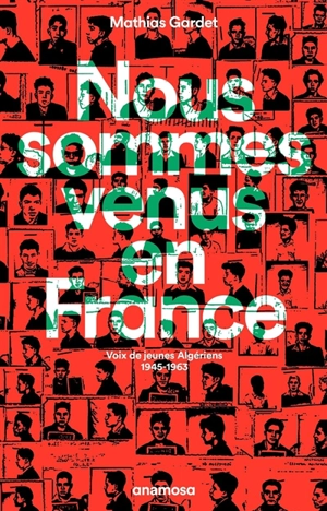 Nous sommes venus en France : voix de jeunes Algériens, 1945-1963 - Mathias Gardet