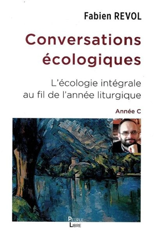 Conversations écologiques : l'écologie intégrale au fil de l'année liturgique : année C - Fabien Revol