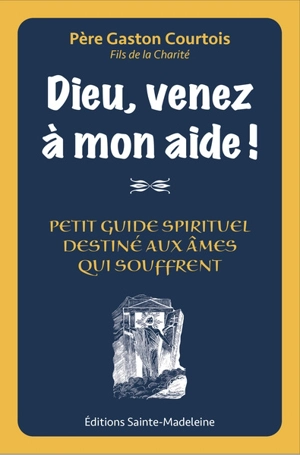 Dieu, venez à mon aide ! : petit guide spirituel destiné aux âmes qui souffrent - Gaston Courtois