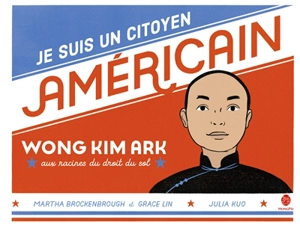 Je suis un citoyen américain : Wong Kim Ark, aux racines du droit du sol - Martha Brockenbrough