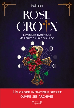 Rose-Croix : l'aventure mystérieuse de l'ordre du Précieux Sang - Paul Sanda