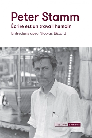 Peter Stamm : écrire est un travail humain : entretiens avec Nicolas Bézard - Nicolas Bézard