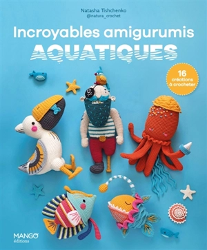 Incroyables amigurumis aquatiques : 16 créations à crocheter - Natasha Tishchenko