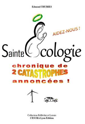 Sainte Ecologie, aidez-nous ! : chronique de 2 catastrophes annoncées ! - Edmond Thuries