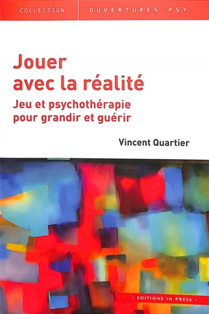 Jouer avec la réalité : jeu et psychothérapie pour grandir et guérir - Vincent Quartier