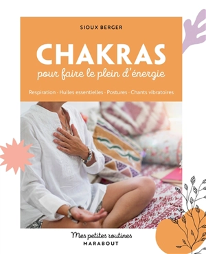 Chakras pour faire le plein d'énergie : respiration, huiles essentielles, postures, chants vibratoires - Sioux Berger