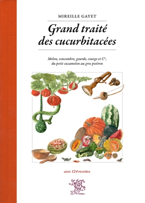 Grand traité des cucurbitacées : melon, concombre, gourde, courge et Cie, du petit cucamelon au gros potiron - Mireille Gayet