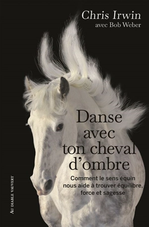 Danse avec ton cheval d'ombre : comment le sens équin nous aide à trouver équilibre, force et sagesse : un guide de développement personnel du cavalier - Chris Irwin