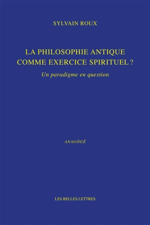 La philosophie antique comme exercice spirituel ? : un paradigme en question - Sylvain Roux