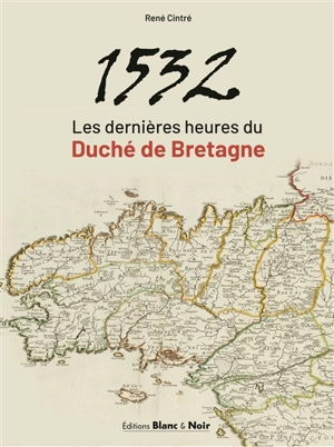 1532 : les dernières heures du duché de Bretagne - René Cintré