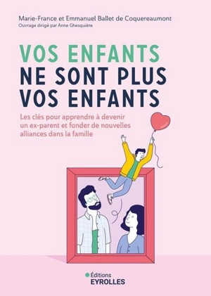 Vos enfants ne sont plus vos enfants : les clés pour apprendre à devenir un ex-parent et fonder de nouvelles alliances dans la famille - Marie-France Ballet de Coquereaumont