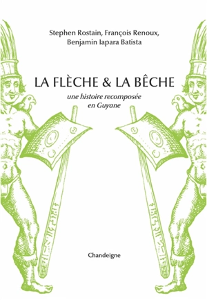 La flèche & la bêche : une histoire recomposée de la Guyane - Stéphen Rostain