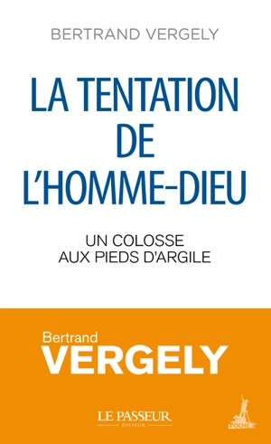 La tentation de l'homme-Dieu : un colosse aux pieds d'argile - Bertrand Vergely