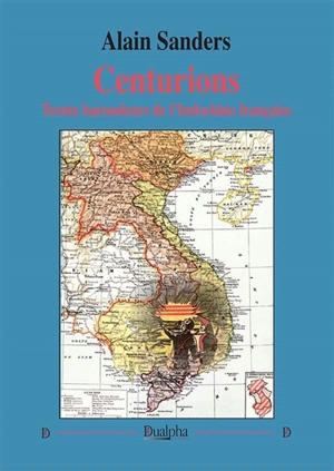 Centurions : trente baroudeurs de l'Indochine française - Alain Sanders