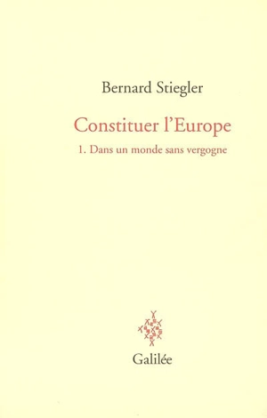 Constituer l'Europe. Vol. 1. Dans un monde sans vergogne - Bernard Stiegler