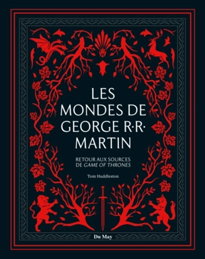 Les mondes de George R.R. Martin : retour aux sources de Game of thrones - Tom Huddleston